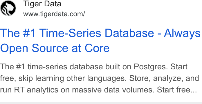 Tiger Data ad on Google Ads: The #1 Time-Series Database - Always Open Source at Core The #1 time-series database built on Postgres. Start free, skip learning other languages. Store, analyze, and run RT analytics on massive data volumes. Start free...