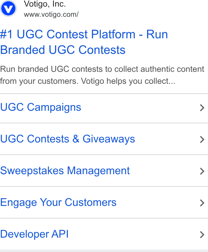 Votigo ad on Google Ads: #1 UGC Contest Platform - Run Branded UGC Contests Run branded UGC contests to collect authentic content from your customers. Votigo helps you collect... UGC Campaigns > UGC Contests & Giveaways > Sweepstakes Management > Engage Your Customers > Developer API >