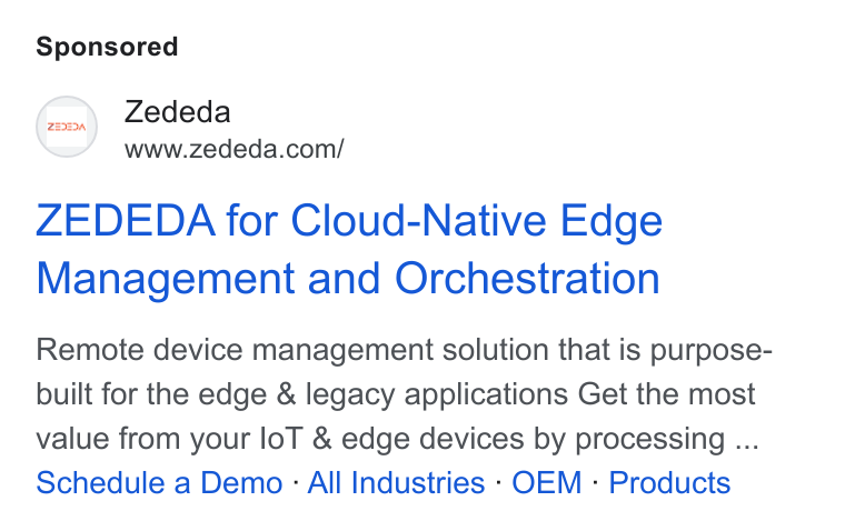 ZEDEDA ad on Google Ads: ZEDEDA for Cloud-Native Edge Management and Orchestration Remote device management solution that is purpose- built for the edge & legacy applications Get the most value from your lo T & edge devices by processing ... Schedule a Demo - All Industries - OEM - Products