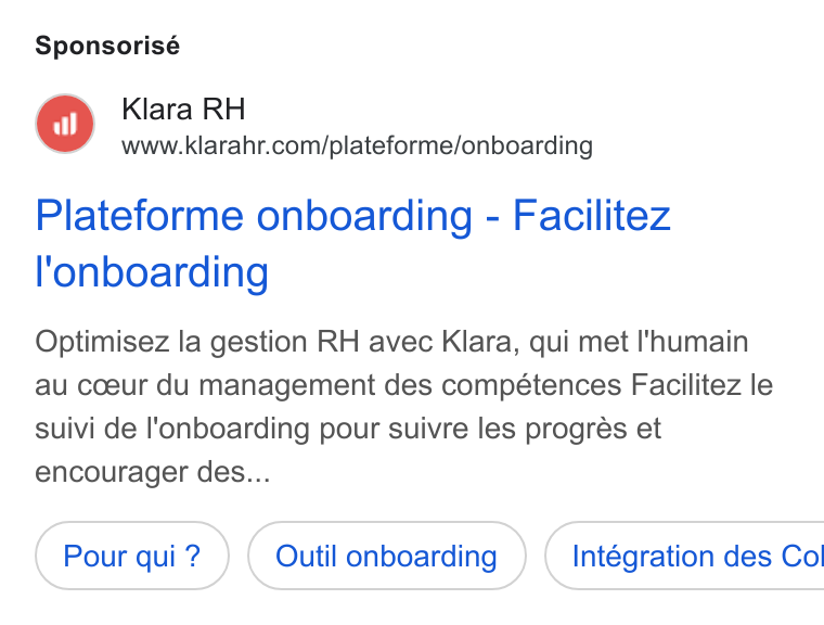 Klara ad on Google Ads: Sponsorisé Plateforme onboarding - Facilitez l'onboarding Optimisez la gestion RH avec Klara, qui met I'humain au coeur du management des competences Facilitez le suivi de l'onboarding pour suivre les progrés et encourager des... Outil onboarding } ( Intégration des Co