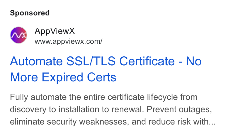 AppViewX ad on Google Ads: Automate SSL/TLS Certificate - No More Expired Certs Fully automate the entire certificate lifecycle from discovery to installation to renewal. Prevent outages, eliminate security weaknesses, and reduce risk with...