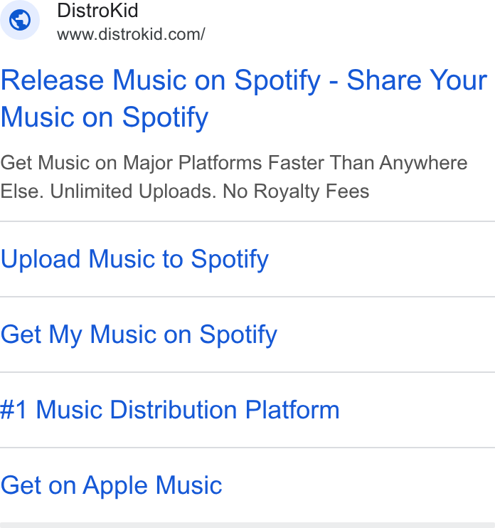 DistroKid ad on Google Ads: Release Music on Spotify - Share Your Music on Spotify Get Music on Major Platforms Faster Than Anywhere Else. Unlimited Uploads. No Royalty Fees Upload Music to Spotify Get My Music on Spotify #1 Music Distribution Platform Get on Apple Music