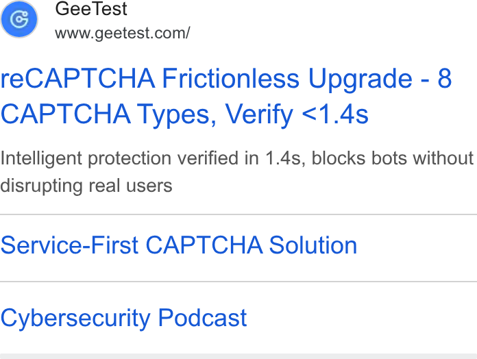 GeeTest ad on Google Ads: re CAPTCHA Frictionless Upgrade - 8 CAPTCHA Types, Verify <1.4s Intelligent protection verified in 1.4s, blocks bots without disrupting real users Service-First CAPTCHA Solution Cybersecurity Podcast