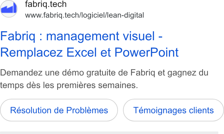 fabriq ad on Google Ads: fabriq.tech www.fabriq.tech/logiciel/lean-digital Fabrig : management visuel - Remplacez Excel et Power Point Demandez une démo gratuite de Fabriq et gagnez du temps dés les premiéres semaines. Résolution de Problemes Témoignages clients