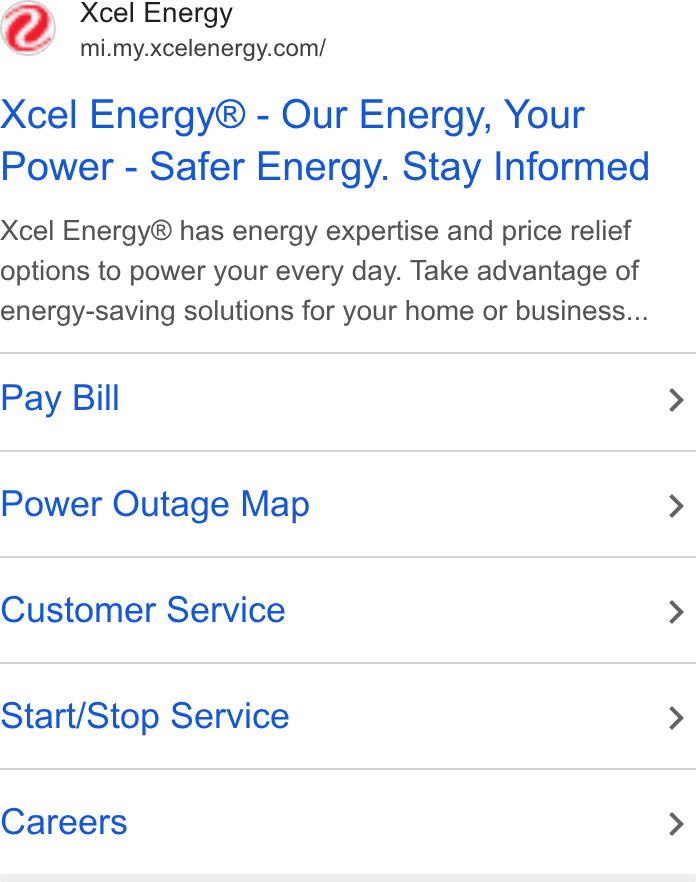 Xcel Energy ad on Google Ads: Xcel Energy® - Our Energy, Your Power - Safer Energy. Stay Informed Xcel Energy® has energy expertise and price relief options to power your every day. Take advantage of energy-saving solutions for your home or business... Pay Bill > Power Outage Map > Customer Service > Start/Stop Service > Careers >