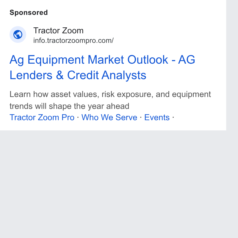 Tractor Zoom ad on Google Ads: Ag Equipment Market Outlook - AG Lenders & Credit Analysts Learn how asset values, risk exposure, and equipment trends will shape the year ahead Tractor Zoom Pro - Who We Serve - Events -