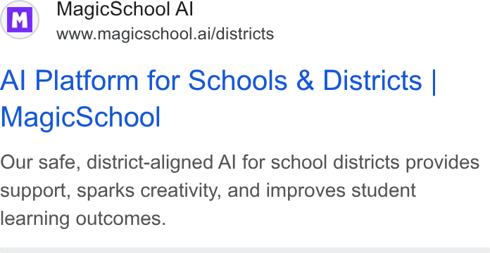MagicSchool AI ad on Google Ads: (M| Magic School Al www.magicschool.ai/districts Al Platform for Schools & Districts | Magic School Our safe, district-aligned Al for school districts provides support, sparks creativity, and improves student learning outcomes.