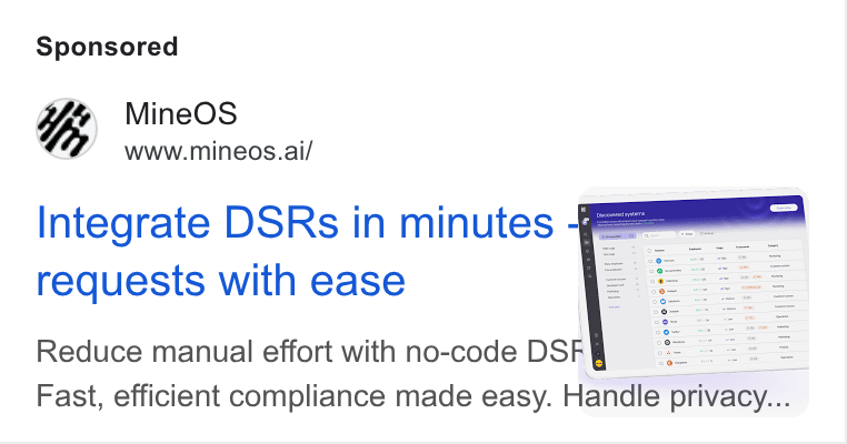 MineOS ad on Google Ads: Y Mine OS www.mineos.ai/ Integrate DSRs in minutes == requests with ease = Eel Le Reduce manual effort with no-code DSF ——— i ne Fast, efficient compliance made easy. Handle privacy...: