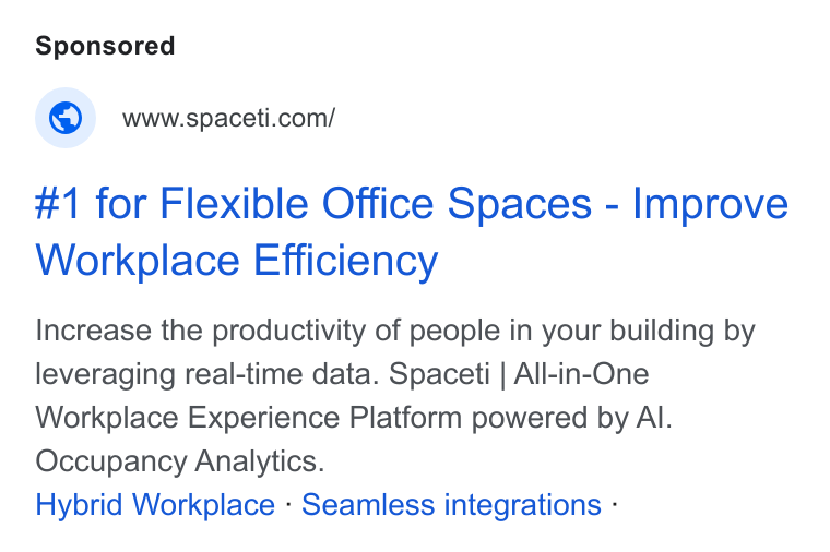 Spaceti ad on Google Ads: #1 for Flexible Office Spaces - Improve Workplace Efficiency Increase the productivity of people in your building by leveraging real-time data. Spaceti | All-in-One Workplace Experience Platform powered by Al. Occupancy Analytics. Hybrid Workplace - Seamless integrations -