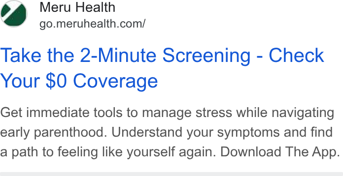 Meru Health ad on Google Ads: Take the 2-Minute Screening - Check Your $0 Coverage Get immediate tools to manage stress while navigating early parenthood. Understand your symptoms and find a path to feeling like yourself again. Download The App.
