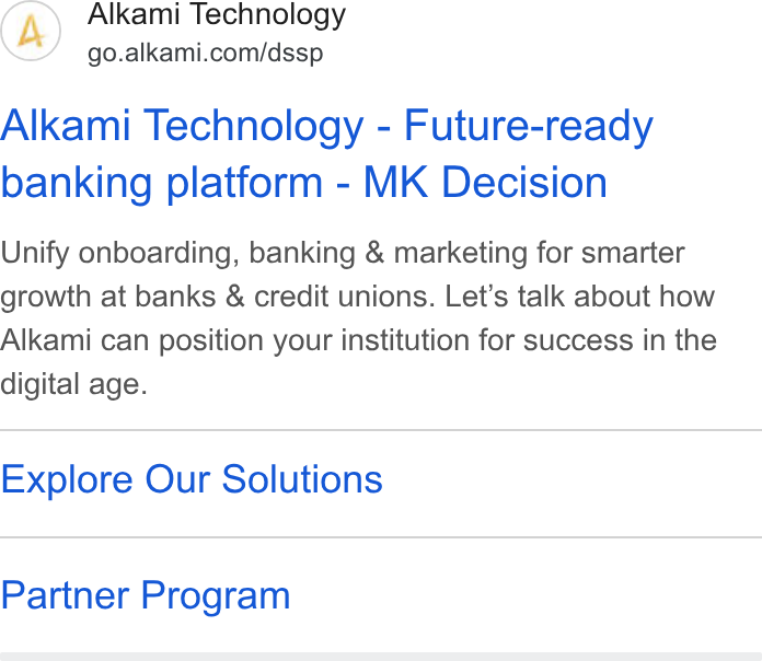 Alkami Technology ad on Google Ads: Alkami Technology - Future-ready banking platform - MK Decision Unify onboarding, banking & marketing for smarter growth at banks & credit unions. Let’s talk about how Alkami can position your institution for success in the digital age. Explore Our Solutions Partner Program