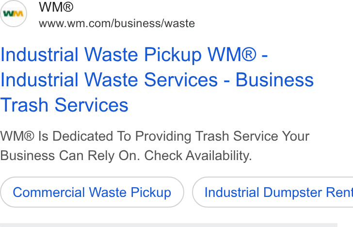 Waste Management ad on Google Ads: Industrial Waste Pickup WM® - Industrial Waste Services - Business Trash Services WMe® Is Dedicated To Providing Trash Service Your Business Can Rely On. Check Availability. Commercial Waste Pickup ) ( Industrial Dumpster Rent