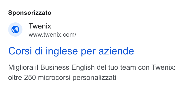 Twenix ad on Google Ads: Sponsorizzato Corsi di inglese per aziende Migliora il Business English del tuo team con Twenix: oltre 250 microcorsi personalizzati