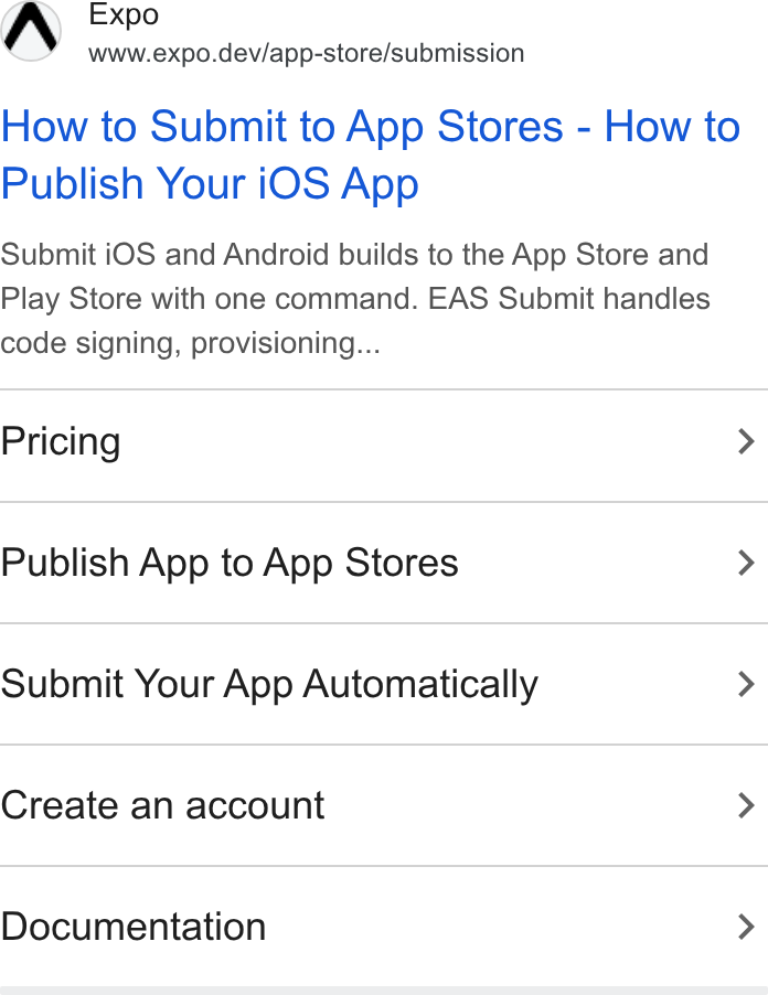 Expo ad on Google Ads: D wo www.expo.dev/app-store/submission How to Submit to App Stores - How to Publish Your i OS App Submit i OS and Android builds to the App Store and Play Store with one command. EAS Submit handles code signing, provisioning... Pricing > Publish App to App Stores > Submit Your App Automatically > Create an account > Documentation >