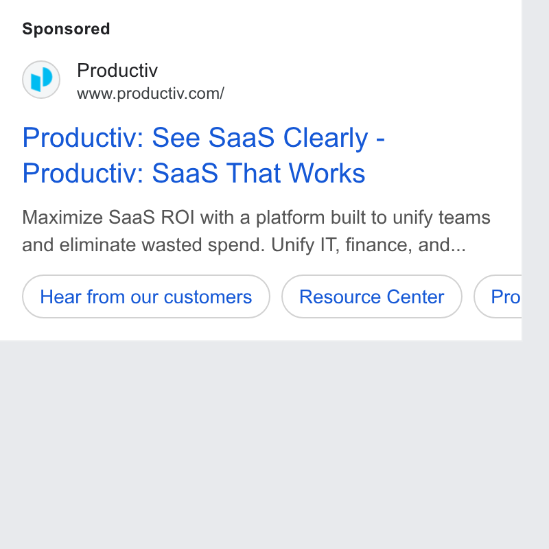 Productiv ad on Google Ads: Productiv: See Saa S Clearly - Productiv: Saa S That Works Maximize Saa S ROI with a platform built to unify teams and eliminate wasted spend. Unify IT, finance, and... Hear from our customers ) (Resource Center ) (Pro