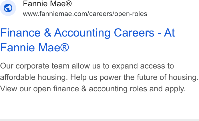 Fannie Mae ad on Google Ads: Finance & Accounting Careers - At Fannie Mae® Our corporate team allow us to expand access to affordable housing. Help us power the future of housing. View our open finance & accounting roles and apply.