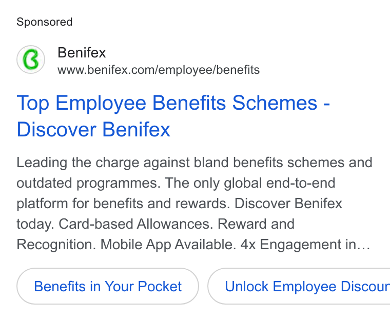 Benifex ad on Google Ads: Top Employee Benefits Schemes - Discover Benifex Leading the charge against bland benefits schemes and outdated programmes. The only global end-to-end platform for benefits and rewards. Discover Benifex today. Card-based Allowances. Reward and Recognition. Mobile App Available. 4x Engagement in... Benefits in Your Pocket ) ( Unlock Employee Discour