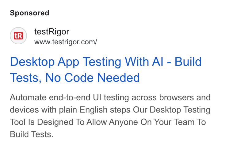 testRigor ad on Google Ads: Desktop App Testing With Al - Build Tests, No Code Needed Automate end-to-end UI testing across browsers and devices with plain English steps Our Desktop Testing Tool Is Designed To Allow Anyone On Your Team To Build Tests.