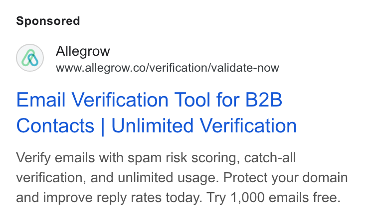 Allegrow ad on Google Ads: Email Verification Tool for B2B Contacts | Unlimited Verification Verify emails with spam risk scoring, catch-all verification, and unlimited usage. Protect your domain and improve reply rates today. Try 1,000 emails free.