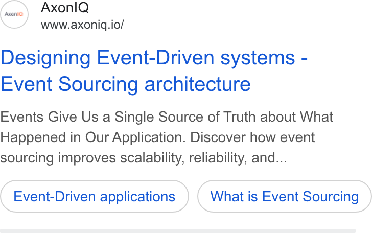 Axoniq ad on Google Ads: (00) Axonl Q www.axonigq.io/ Designing Event-Driven systems - Event Sourcing architecture Events Give Us a Single Source of Truth about What Happened in Our Application. Discover how event sourcing improves scalability, reliability, and... Event-Driven applications What is Event Sourcing