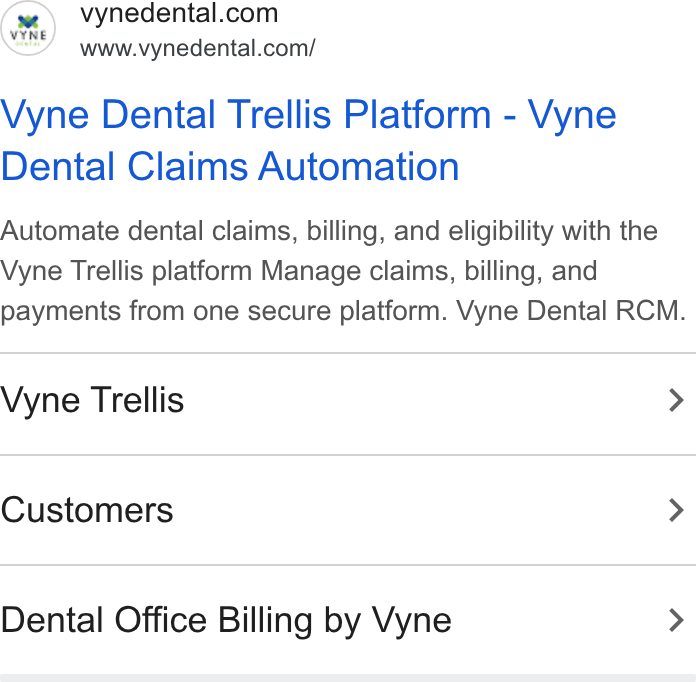 Vyne Dental ad on Google Ads: www.vynedental.com/ Vyne Dental Trellis Platform - Vyne Dental Claims Automation Automate dental claims, billing, and eligibility with the Vyne Trellis platform Manage claims, billing, and payments from one secure platform. Vyne Dental RCM. Vyne Trellis > Customers > Dental Office Billing by Vyne >