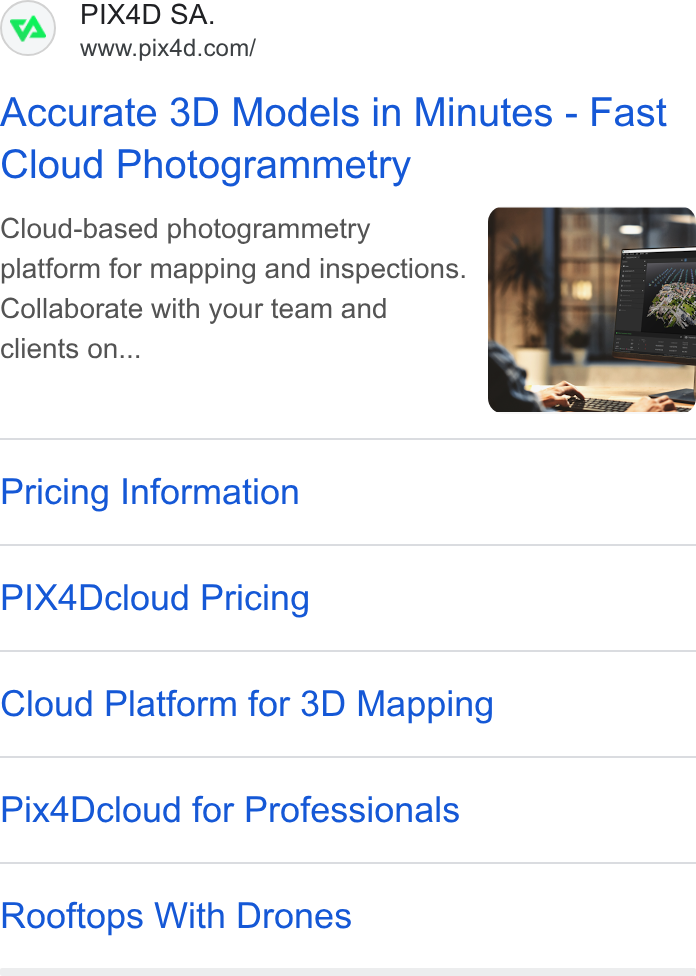 Pix4D ad on Google Ads: Accurate 3D Models in Minutes - Fast Cloud Photogrammetry Cloud-based photogrammetry platform for mapping and inspections. Collaborate with your team and clients on... Pricing Information PIX4Dcloud Pricing Cloud Platform for 3D Mapping Pix4Dcloud for Professionals Rooftops With Drones