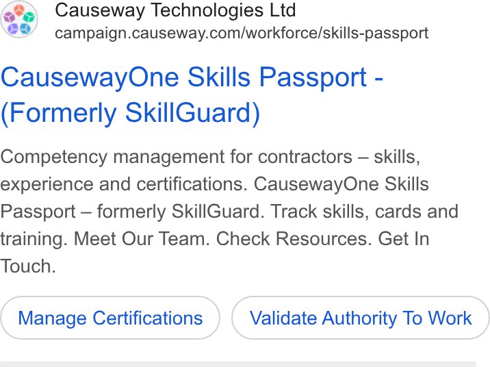 Causeway Technologies ad on Google Ads: Causeway One Skills Passport - Formerly Skill Guard) Competency management for contractors — skills, experience and certifications. Causeway One Skills Passport — formerly Skill Guard. Track skills, cards and training. Meet Our Team. Check Resources. Get In Touch. Manage Certifications Validate Authority To Work