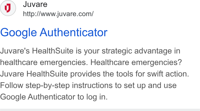 Juvare ad on Google Ads: Google Authenticator Juvare's Health Suite is your strategic advantage in healthcare emergencies. Healthcare emergencies? Juvare Health Suite provides the tools for swift action. Follow step-by-step instructions to set up and use Google Authenticator to log in.