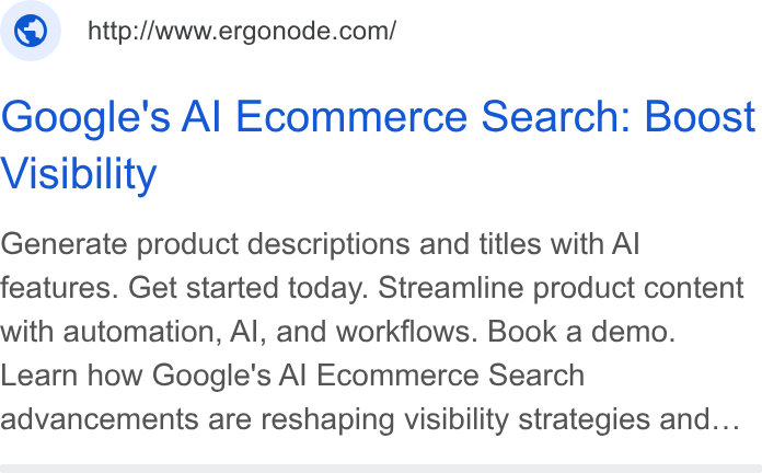 Ergonode PIM ad on Google Ads: Google's Al Ecommerce Search: Boost Visibility Generate product descriptions and titles with Al features. Get started today. Streamline product content with automation, Al, and workflows. Book a demo. Learn how Google's Al Ecommerce Search advancements are reshaping visibility strategies and...