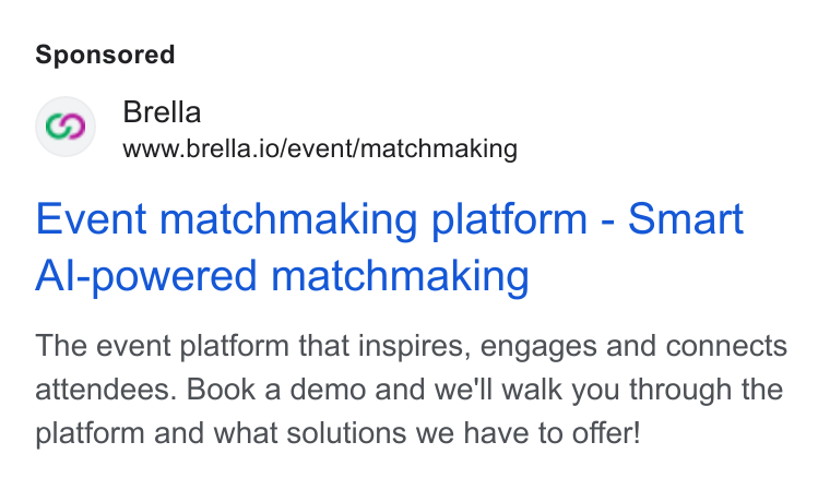 Brella ad on Google Ads: @Q Brella www.brella.io/event/matchmaking Event matchmaking platform - Smart Al-powered matchmaking The event platform that inspires, engages and connects attendees. Book a demo and we'll walk you through the platform and what solutions we have to offer!