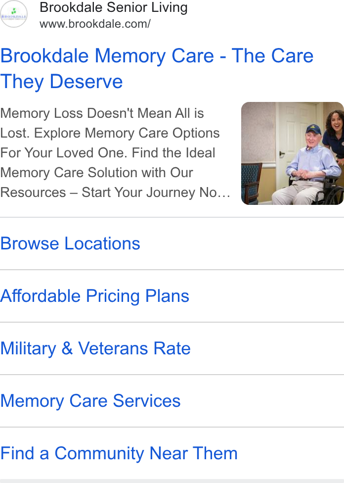 Brookdale Senior Living ad on Google Ads: Brookdale Memory Care - The Care They Deserve Memory Loss Doesn't Mean All is Lost. Explore Memory Care Options For Your Loved One. Find the Ideal Memory Care Solution with Our Resources — Start Your Journey No... Browse Locations Affordable Pricing Plans Military & Veterans Rate Memory Care Services Find a Community Near Them