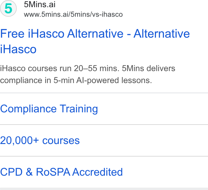 5Mins.ai ad on Google Ads: (5) ins.ai www.5dmins.ai/5mins/vs-ihasco Free i Hasco Alternative - Alternative i Hasco i Hasco courses run 20—55 mins. 5Mins delivers compliance in 5-min Al-powered lessons. Compliance Training 20,000+ courses CPD & Ro SPA Accredited