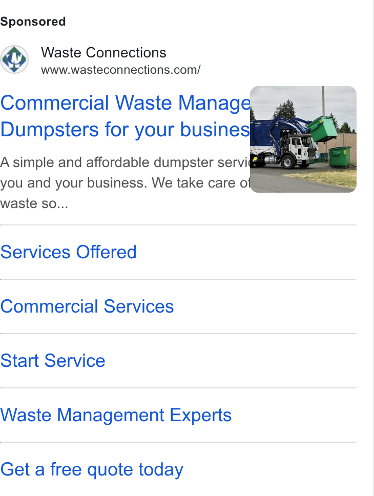 Waste Connections ad on Google Ads: Commercial Waste Manage Dumpsters for your busines A simple and affordable dumpster servi you and your business. We take care o waste so... Services Offered Commercial Services Start Service Waste Management Experts Get a free quote today