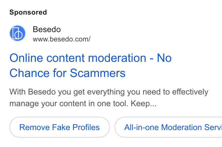 Besedo ad on Google Ads: Online content moderation - No Chance for Scammers With Besedo you get everything you need to effectively manage your content in one tool. Keep... Remove Fake Profiles All-in-one Moderation Servi