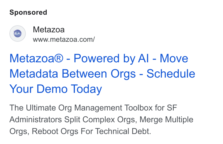 Metazoa ad on Google Ads: Metazoa® - Powered by Al - Move Metadata Between Orgs - Schedule Your Demo Today The Ultimate Org Management Toolbox for SF Administrators Split Complex Orgs, Merge Multiple Orgs, Reboot Orgs For Technical Debt.