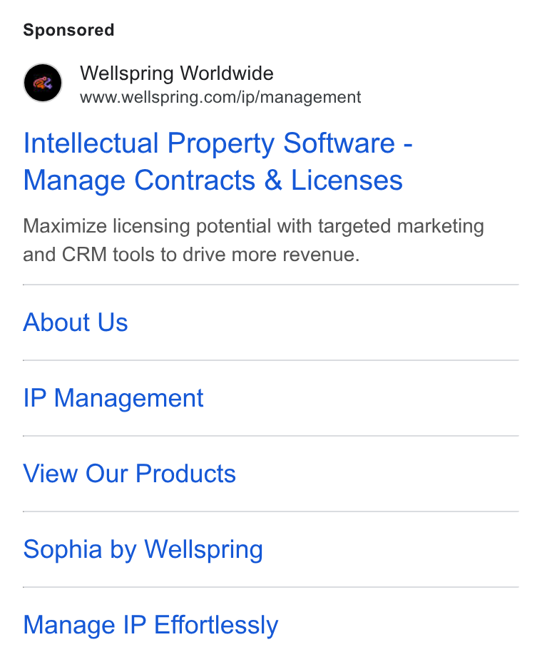 Wellspring Worldwide ad on Google Ads: Intellectual Property Software - Manage Contracts & Licenses Maximize licensing potential with targeted marketing and CRM tools to drive more revenue. About Us IP Management View Our Products Sophia by Wellspring Manage IP Effortlessly
