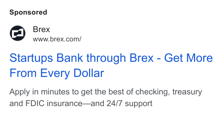 Brex ad on Google Ads: Startups Bank through Brex - Get More From Every Dollar Apply in minutes to get the best of checking, treasury and FDIC insurance—and 24/7 support