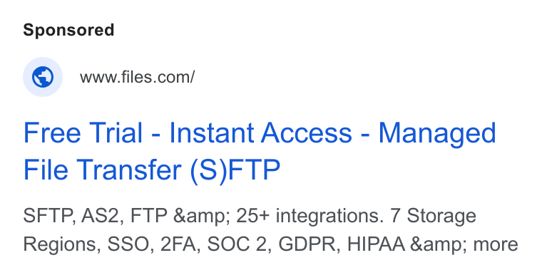 Files.com ad on Google Ads: Free Trial - Instant Access - Managed File Transfer (S)FTP SFTP, AS2, FTP &amp; 25+ integrations. 7 Storage Regions, SSO, 2FA, SOC 2, GDPR, HIPAA &amp; more
