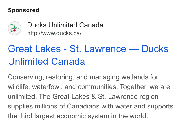 DonorDrive ad on Google Ads: Great Lakes - St. Lawrence — Ducks Unlimited Canada Conserving, restoring, and managing wetlands for wildlife, waterfowl, and communities. Together, we are unlimited. The Great Lakes & St. Lawrence region supplies millions of Canadians with water and supports the third largest economic system in the world.