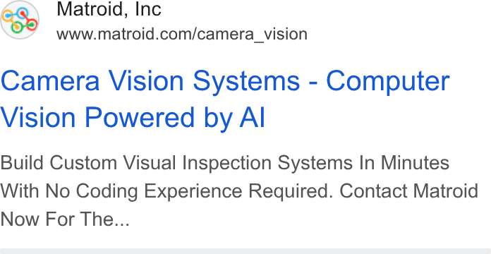 Matroid ad on Google Ads: Camera Vision Systems - Computer Vision Powered by Al Build Custom Visual Inspection Systems In Minutes With No Coding Experience Required. Contact Matroid Now For The...