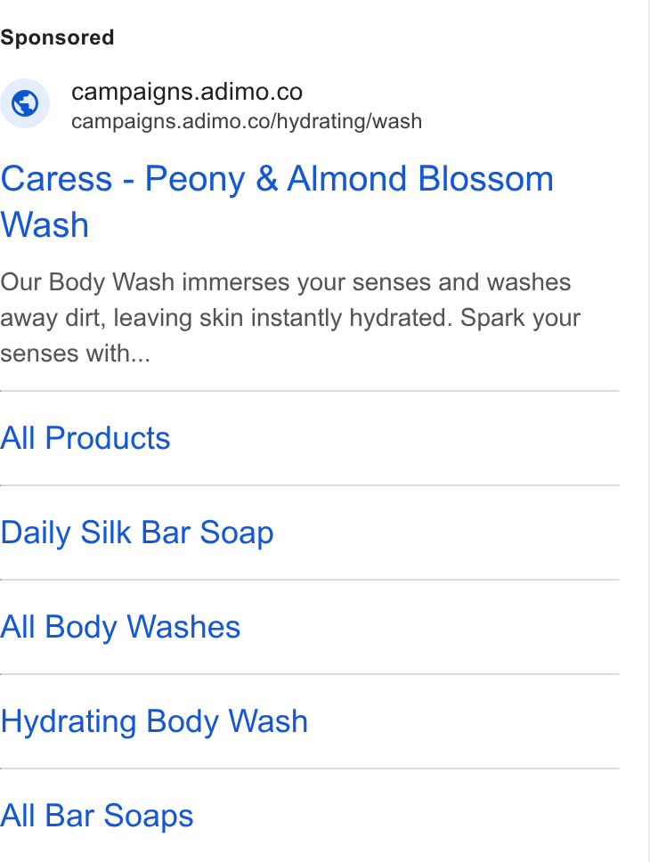 Adimo ad on Google Ads: w. campaigns.adimo.co/hydrating/wash Caress - Peony & Almond Blossom Wash Our Body Wash immerses your senses and washes away dirt, leaving skin instantly hydrated. Spark your senses with... All Products Daily Silk Bar Soap All Body Washes Hydrating Body Wash All Bar Soaps