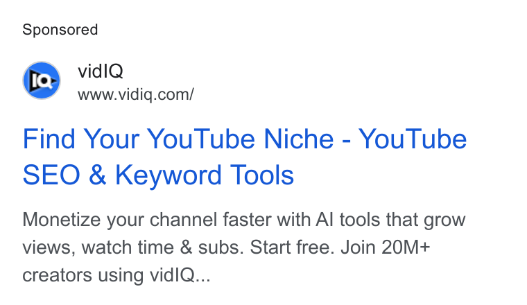vidIQ ad on Google Ads: Find Your You Tube Niche - You Tube SEO & Keyword Tools Monetize your channel faster with Al tools that grow views, watch time & subs. Start free. Join 20M+ creators using vidl Q...