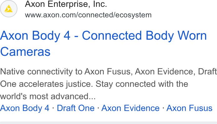 Axon ad on Google Ads: Axon Body 4 - Connected Body Worn Cameras Native connectivity to Axon Fusus, Axon Evidence, Draft One accelerates justice. Stay connected with the world's most advanced... Axon Body 4 - Draft One - Axon Evidence - Axon Fusus