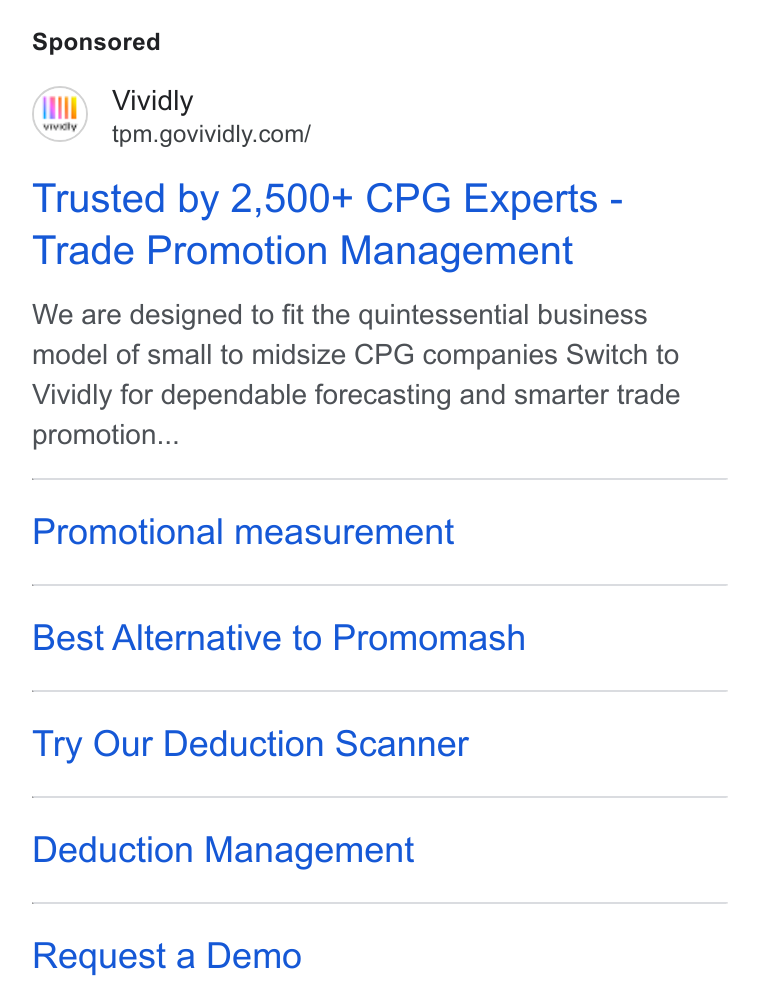 Vividly ad on Google Ads: Trusted by 2,500+ CPG Experts - Trade Promotion Management We are designed to fit the quintessential business model of small to midsize CPG companies Switch to Vividly for dependable forecasting and smarter trade promotion... Promotional measurement Best Alternative to Promomash Try Our Deduction Scanner Deduction Management Request a Demo