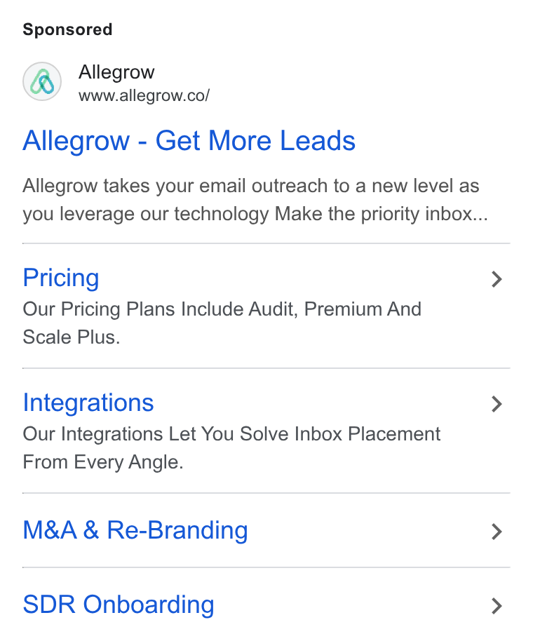Allegrow ad on Google Ads: Allegrow - Get More Leads Allegrow takes your email outreach to a new level as you leverage our technology Make the priority inbox... Pricing Our Pricing Plans Include Audit, Premium And Scale Plus. Integrations Our Integrations Let You Solve Inbox Placement From Every Angle. M& A & Re-Branding SDR Onboarding
