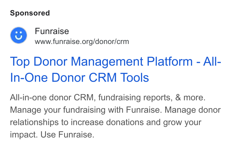 Funraise ad on Google Ads: Top Donor Management Platform - All- In-One Donor CRM Tools All-in-one donor CRM, fundraising reports, & more. Manage your fundraising with Funraise. Manage donor relationships to increase donations and grow your impact. Use Funraise.