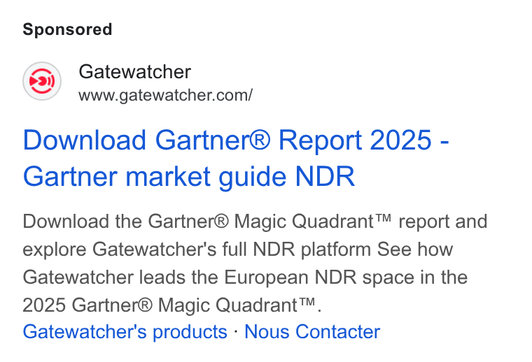 GATEWATCHER ad on Google Ads: Download Gartner® Report 2025 - Gartner market guide NDR Download the Gartner® Magic Quadrant™ report and explore Gatewatcher's full NDR platform See how Gatewatcher leads the European NDR space in the 2025 Gartner® Magic Quadrant™. Gatewatcher's products - Nous Contacter