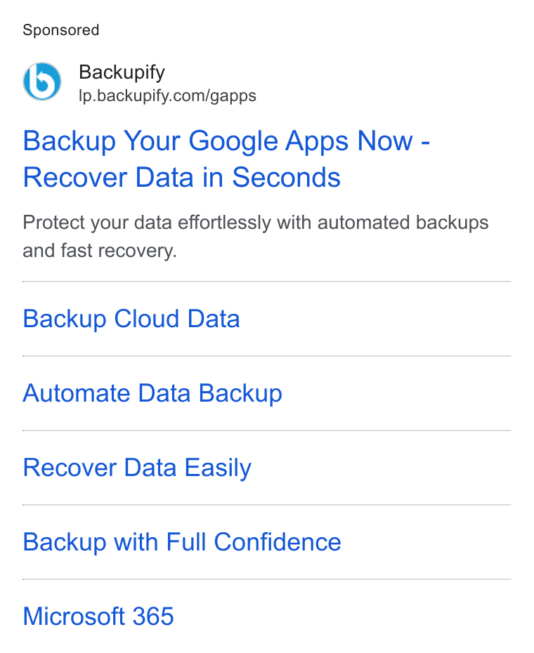 Backupify ad on Google Ads: Backup Your Google Apps Now - Recover Data in Seconds Protect your data effortlessly with automated backups and fast recovery. Backup Cloud Data Automate Data Backup Recover Data Easily Backup with Full Confidence Microsoft 365