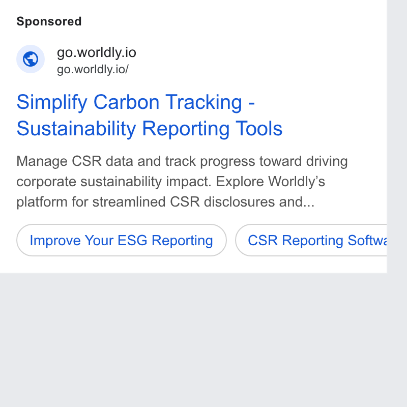 Worldly ad on Google Ads: @ = -go.worldly.io go.worldly.io/ Simplify Carbon Tracking - Sustainability Reporting Tools Manage CSR data and track progress toward driving corporate sustainability impact. Explore Worldly’s platform for streamlined CSR disclosures and... (improve Your ESG Reporting )) (csr Reporting Softwz b a