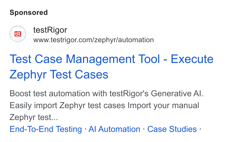 testRigor ad on Google Ads: Test Case Management Tool - Execute Zephyr Test Cases Boost test automation with test Rigor's Generative Al. Easily import Zephyr test cases Import your manual Zephyr test... End-To-End Testing - Al Automation - Case Studies -